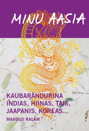 Margus Kalam “Minu Aasia. Kaubarändurina Indias, Hiinas, Tais, Jaapanis, Koreas…”. Petrone Print (2019). 392 lk.